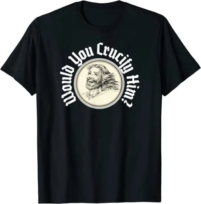 Would You Crucify Him? Jesus Christian T-Shirt